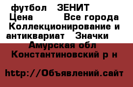 1.1) футбол : ЗЕНИТ № 037 › Цена ­ 499 - Все города Коллекционирование и антиквариат » Значки   . Амурская обл.,Константиновский р-н